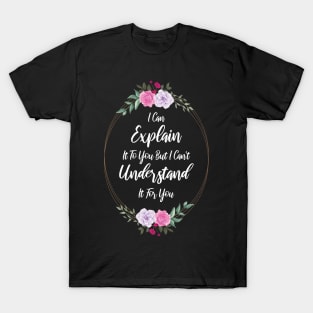 I Can Explain It To You But I Can't Understand It For You Funny Quotes And Memes lovers T-Shirt